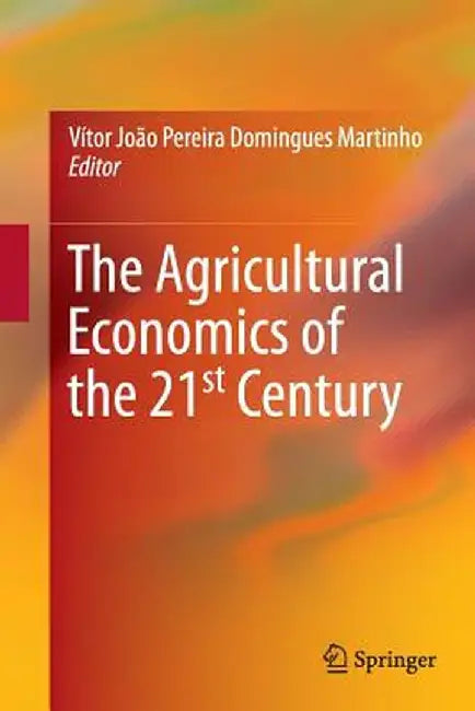 The Agricultural Economics of the 21st Century by Vítor João Pereira Domingues Martinho