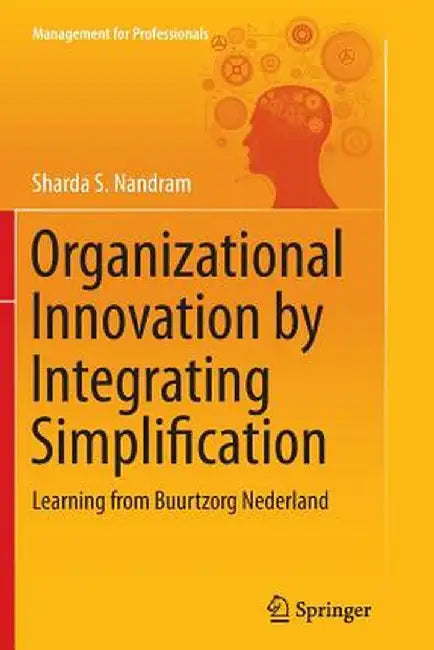 Organizational Innovation by Integrating Simplification: Learning from Buurtzorg Nederland by Sharda S. Nandram