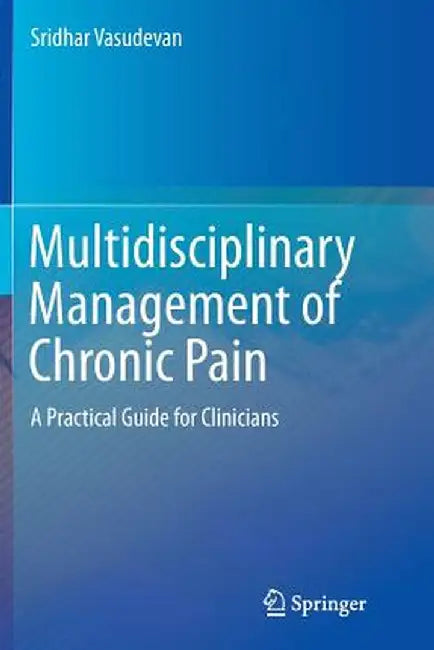 Multidisciplinary Management of Chronic Pain: A Practical Guide for Clinicians by Sridhar Vasudevan