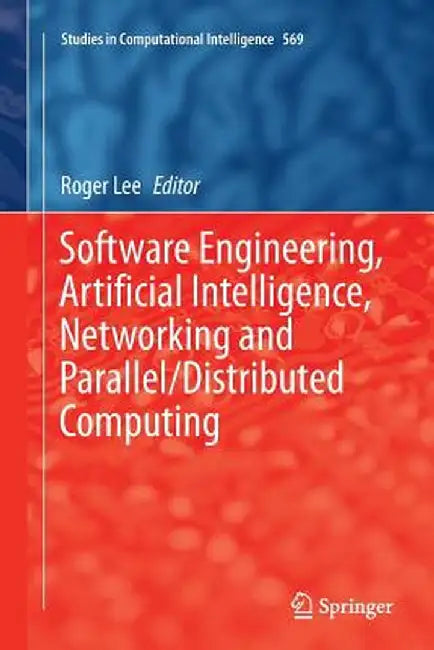 Software Engineering, Artificial Intelligence, Networking and Parallel/Distributed Computing by Roger Lee