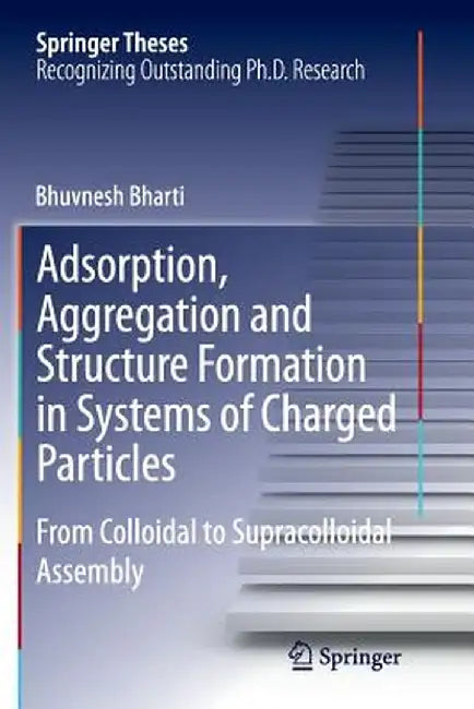 Adsorption, Aggregation and Structure Formation in Systems of Charged Particles: From Colloidal to Supracolloidal Assembly by Bhuvnesh Bharti