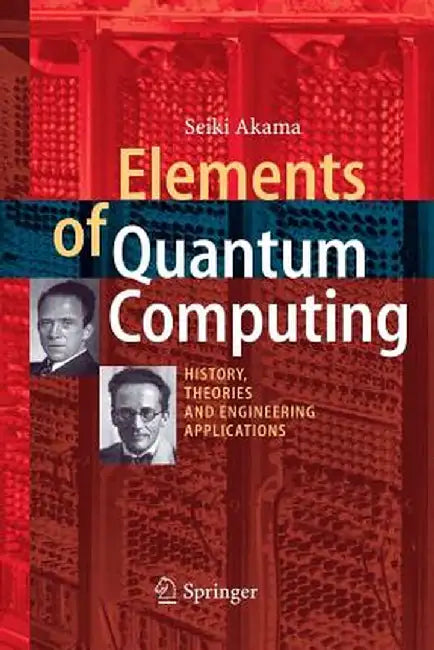 Elements of Quantum Computing: History, Theories and Engineering Applications by Seiki Akama