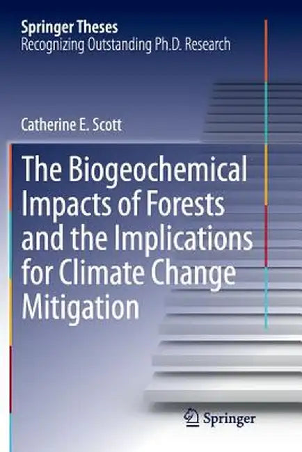 The Biogeochemical Impacts of Forests and the Implications for Climate Change Mitigation by Catherine E. Scott