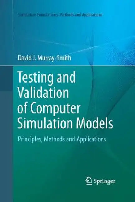 Testing and Validation of Computer Simulation Models: Principles, Methods and Applications by David J. Murray-Smith