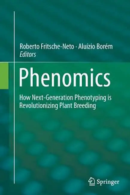 Phenomics: How Next-Generation Phenotyping Is Revolutionizing Plant Breeding by Roberto Fritsche-Neto