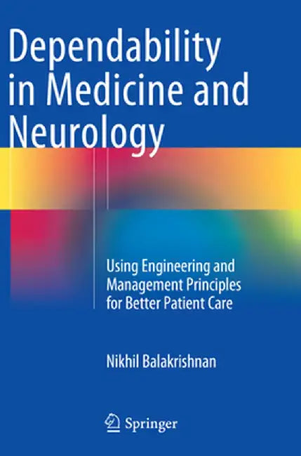 Dependability in Medicine and Neurology: Using Engineering and Management Principles for Better Patient Care by Nikhil Balakrishnan