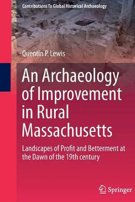 An Archaeology of Improvement in Rural Massachusetts: Landscapes of Profit and Betterment at the Dawn of the 19th Century by Quentin Lewis