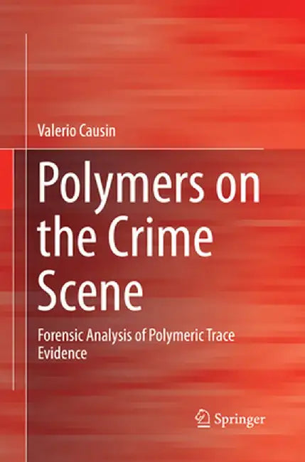 Polymers on the Crime Scene: Forensic Analysis of Polymeric Trace Evidence by Valerio Causin