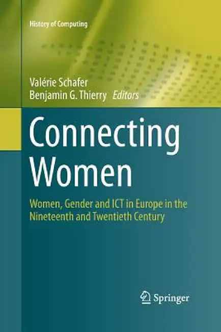 Connecting Women: Women, Gender and ICT in Europe in the Nineteenth and Twentieth Century by Valérie Schafer