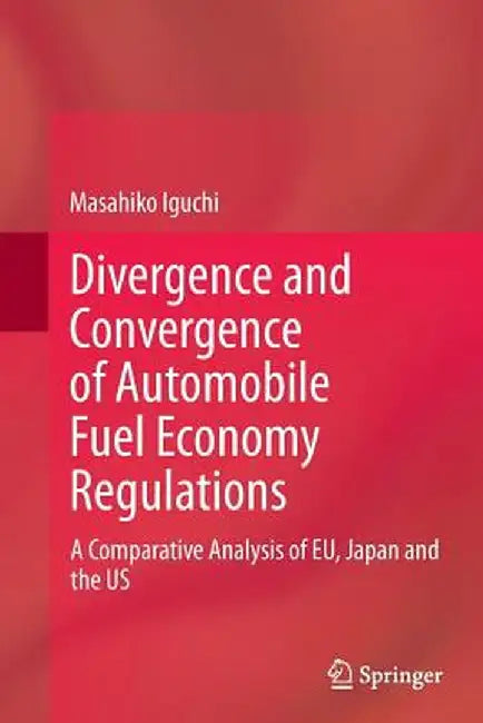 Divergence and Convergence of Automobile Fuel Economy Regulations: A Comparative Analysis of Eu, Japan and the Us by Masahiko Iguchi
