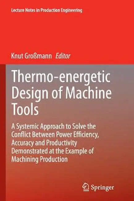 Thermo-Energetic Design of Machine Tools: A Systemic Approach to Solve the Conflict Between Power Efficiency, Accuracy and Productivity Demonstrated a by Knut Großmann