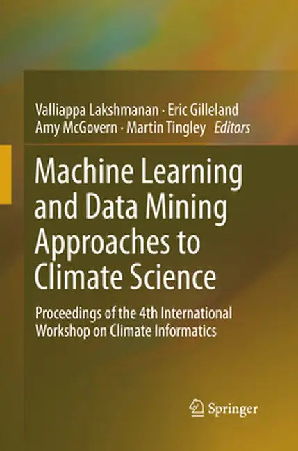 Machine Learning and Data Mining Approaches to Climate Science: Proceedings of the 4th International Workshop on Climate Informatics by Valliappa Lakshmanan