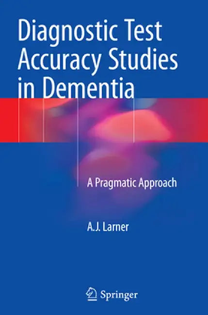Diagnostic Test Accuracy Studies in Dementia: A Pragmatic Approach by Andrew Larner