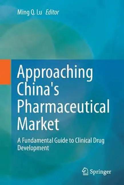 Approaching China's Pharmaceutical Market: A Fundamental Guide to Clinical Drug Development by Ming Q. Lu