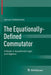 The Equationally-Defined Commutator: A Study in Equational Logic and Algebra by Janusz Czelakowski