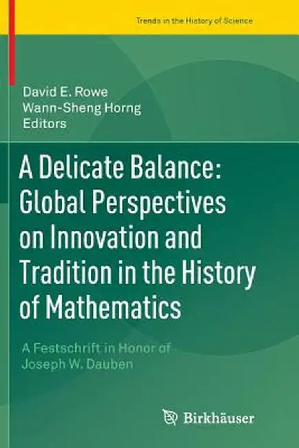 A Delicate Balance: Global Perspectives on Innovation and Tradition in the History of Mathematics: A Festschrift in Honor of Joseph W. Dauben by David E. Rowe