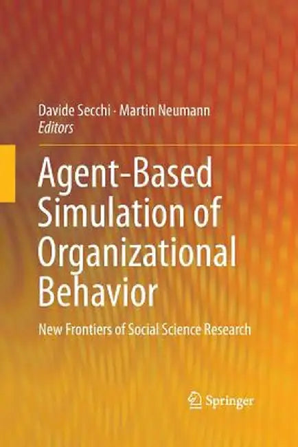 Agent-Based Simulation of Organizational Behavior: New Frontiers of Social Science Research by Davide Secchi