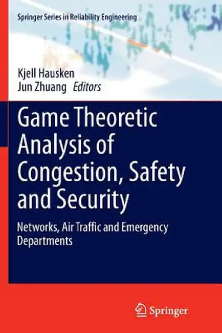 Game Theoretic Analysis of Congestion, Safety and Security: Networks, Air Traffic and Emergency Departments by Kjell Hausken