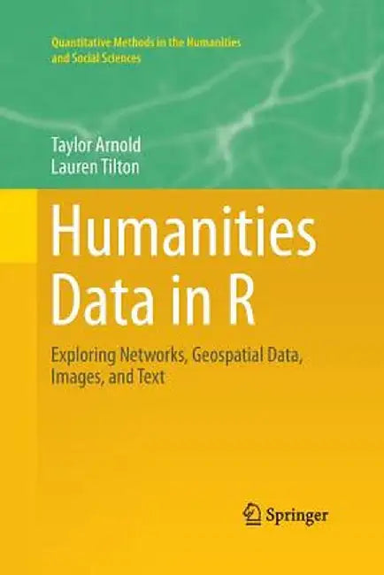 Humanities Data in R: Exploring Networks, Geospatial Data, Images, and Text by Taylor Arnold