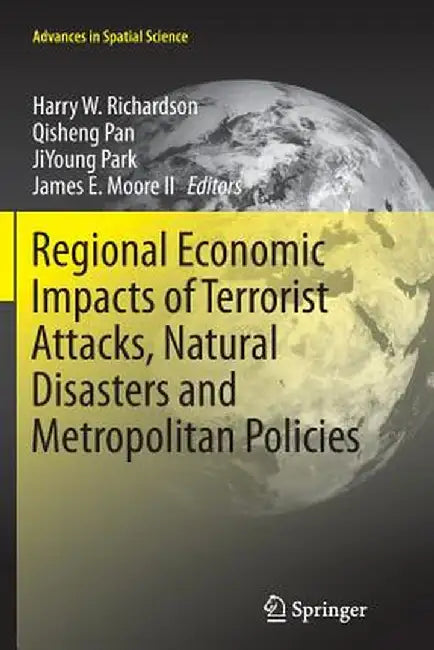 Regional Economic Impacts of Terrorist Attacks, Natural Disasters and Metropolitan Policies by Harry W. Richardson