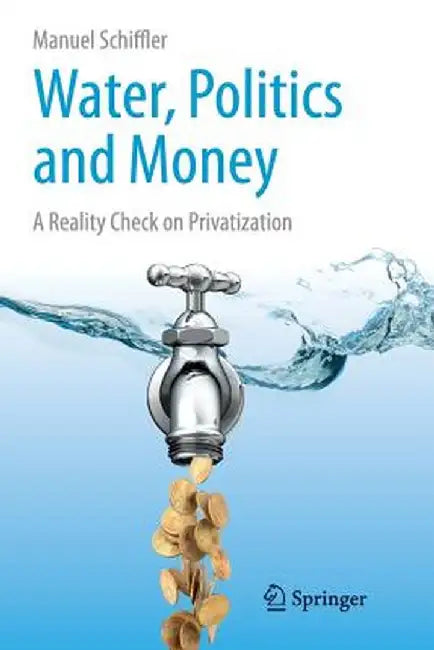 Water, Politics and Money: A Reality Check on Privatization by Manuel Schiffler