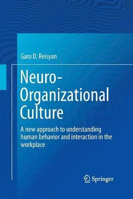Neuro-Organizational Culture: A New Approach to Understanding Human Behavior and Interaction in the Workplace by Garo D. Reisyan
