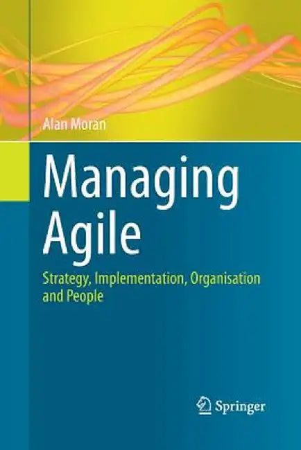 Managing Agile: Strategy, Implementation, Organisation and People by Alan Moran