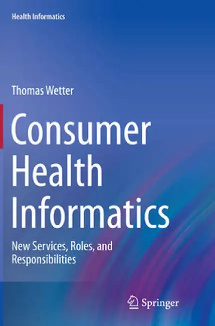 Consumer Health Informatics: New Services, Roles, and Responsibilities by Thomas Wetter
