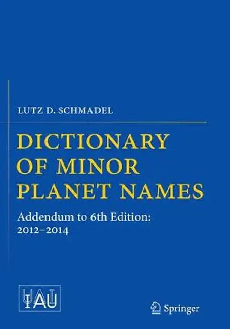 Dictionary of Minor Planet Names: Addendum to 6th Edition: 2012-2014 by Lutz D. Schmadel