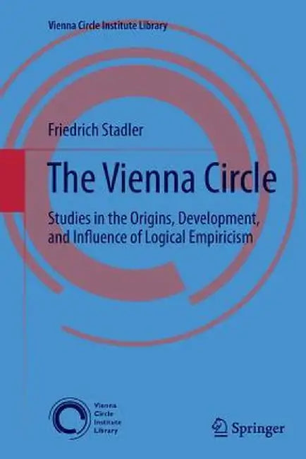 The Vienna Circle: Studies in the Origins, Development, and Influence of Logical Empiricism by Friedrich Stadler