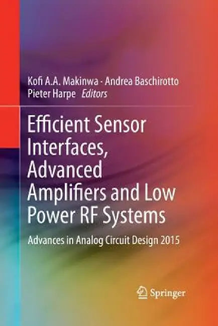 Efficient Sensor Interfaces, Advanced Amplifiers and Low Power RF Systems: Advances in Analog Circuit Design 2015 by Kofi A. A. Makinwa