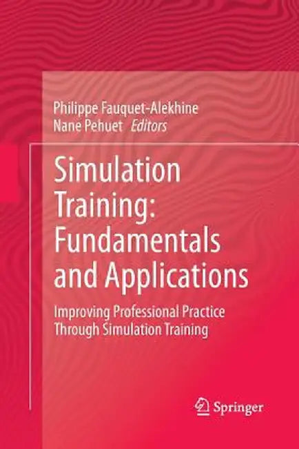 Simulation Training: Fundamentals and Applications: Improving Professional Practice Through Simulation Training by Philippe Fauquet-Alekhine