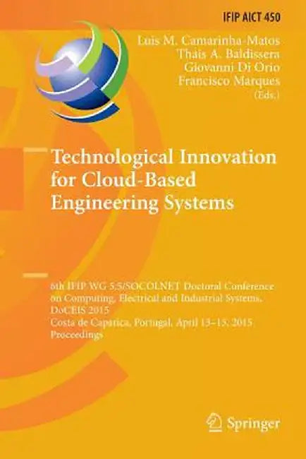 Technological Innovation for Cloud-Based Engineering Systems: 6th Ifip Wg 5.5/Socolnet Doctoral Conference on Computing, Electrical and Industrial Sys by Luis M. Camarinha-Matos
