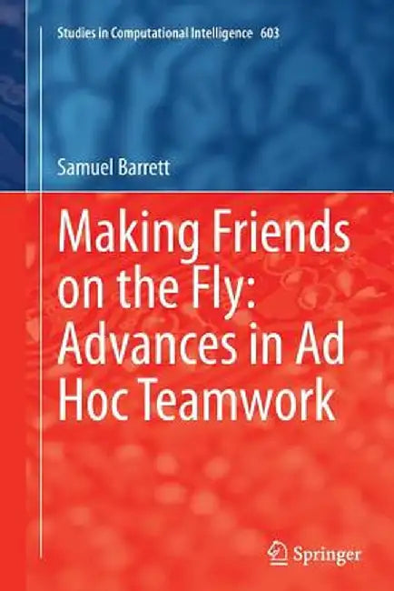 Making Friends on the Fly: Advances in AD Hoc Teamwork by Samuel Barrett