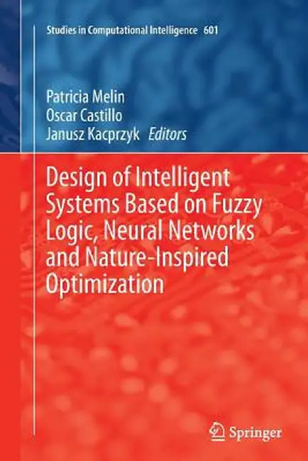 Design of Intelligent Systems Based on Fuzzy Logic, Neural Networks and Nature-Inspired Optimization by Patricia Melin