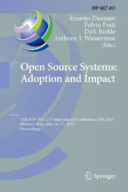 Open Source Systems: Adoption and Impact: 11th Ifip Wg 2.13 International Conference, OSS 2015, Florence, Italy, May 16-17, 2015, Proceedings by Ernesto Damiani