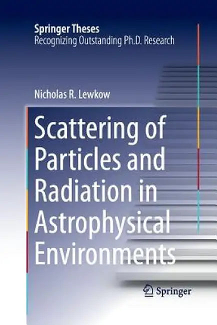 Scattering of Particles and Radiation in Astrophysical Environments by Nicholas R. Lewkow