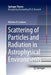 Scattering of Particles and Radiation in Astrophysical Environments by Nicholas R. Lewkow