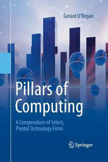 Pillars of Computing: A Compendium of Select, Pivotal Technology Firms by Gerard O'Regan