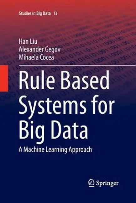Rule Based Systems for Big Data: A Machine Learning Approach by Han Liu