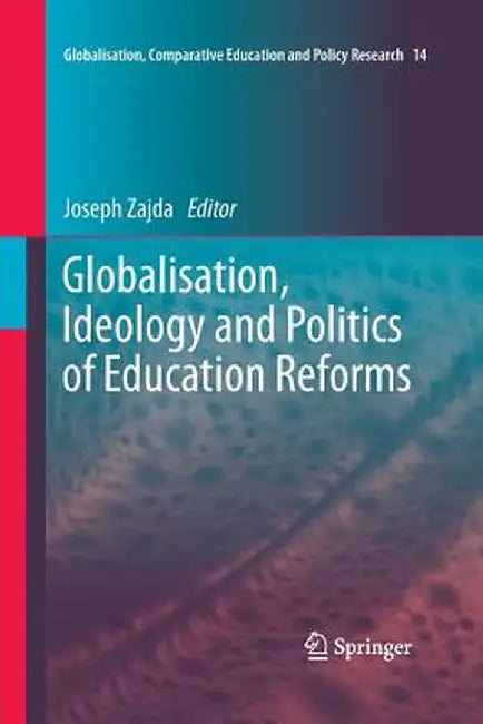 Globalisation, Ideology and Politics of Education Reforms by Joseph Zajda
