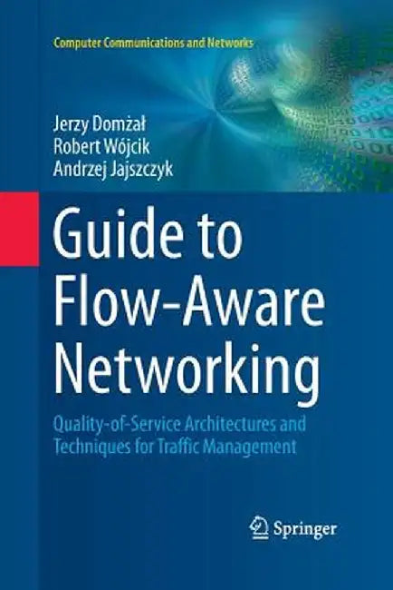 Guide to Flow-Aware Networking: Quality-Of-Service Architectures and Techniques for Traffic Management by Jerzy Domżal