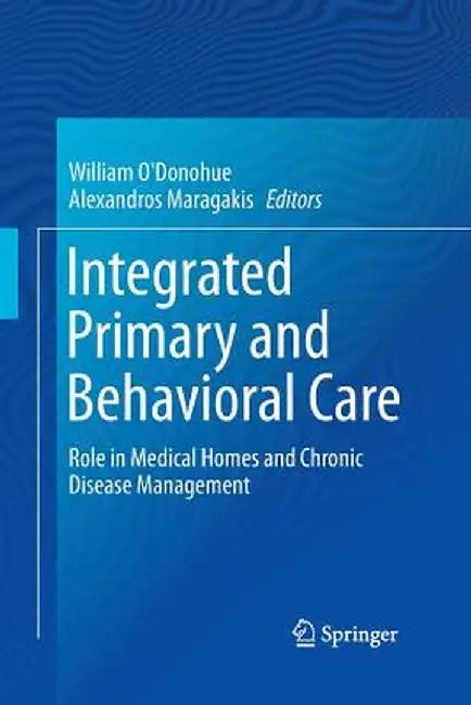 Integrated Primary and Behavioral Care: Role in Medical Homes and Chronic Disease Management by William O'Donohue