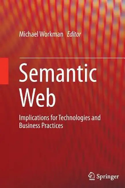 Semantic Web: Implications for Technologies and Business Practices by Michael Workman