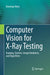Computer Vision for X-Ray Testing: Imaging, Systems, Image Databases, and Algorithms by Domingo Mery