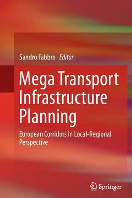 Mega Transport Infrastructure Planning: European Corridors in Local-Regional Perspective by Sandro Fabbro
