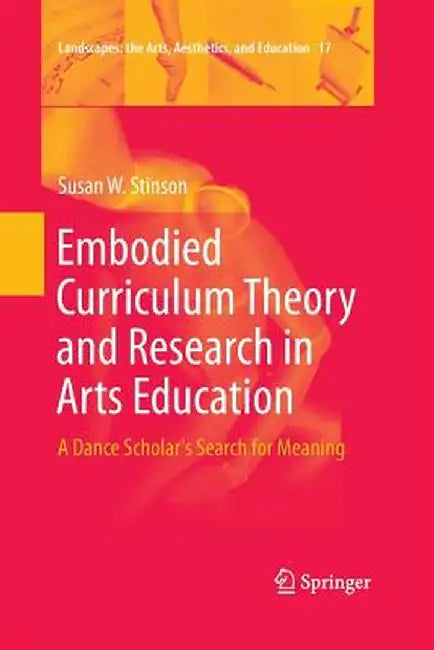 Embodied Curriculum Theory and Research in Arts Education: A Dance Scholar's Search for Meaning by Susan W. Stinson