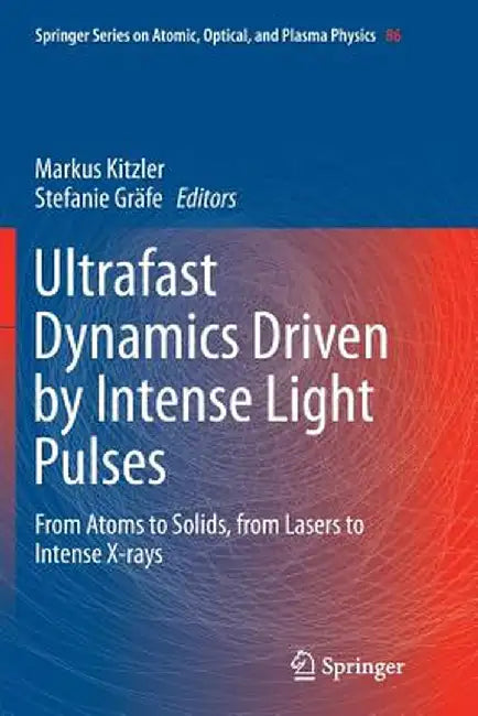 Ultrafast Dynamics Driven by Intense Light Pulses: From Atoms to Solids, from Lasers to Intense X-Rays by Markus Kitzler