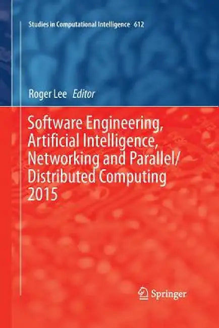 Software Engineering, Artificial Intelligence, Networking and Parallel/Distributed Computing 2015 by Roger Lee