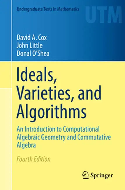 Ideals, Varieties, and Algorithms: An Introduction to Computational Algebraic Geometry and Commutative Algebra by David A. Cox